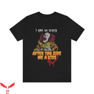 IT The Clown T-Shirt I Aint So Scarry After You Give Me A Kiss