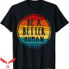 Be A Better Human T-Shirt