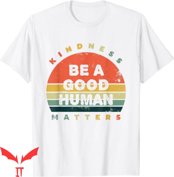Be A Better Human T-Shirt Be A Good Human Kindness Matters