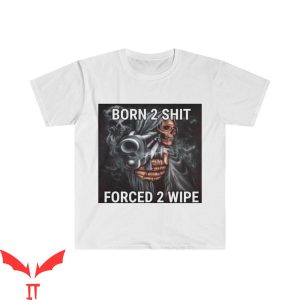 Born To Die World Is A T-Shirt Born 2 Shit Forced 2 Wipe