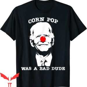 Corn Pop Was A Bad Dude T-Shirt Anti-Biden Cool Graphic