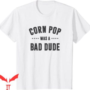 Corn Pop Was A Bad Dude T-Shirt Cool Graphic Funny Meme