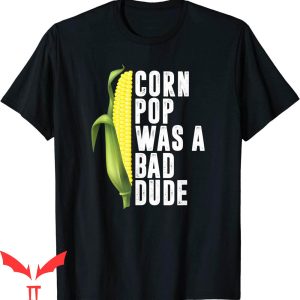 Corn Pop Was A Bad Dude T-Shirt Funny Meme Best Saying