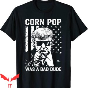 Corn Pop Was A Bad Dude T-Shirt Funny Meme Cool Graphic