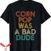 Corn Pop Was A Bad Dude T-Shirt Funny Meme Trendy Style