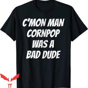 Corn Pop Was A Bad Dude T-Shirt Hilarious Cornpop Cool Tee