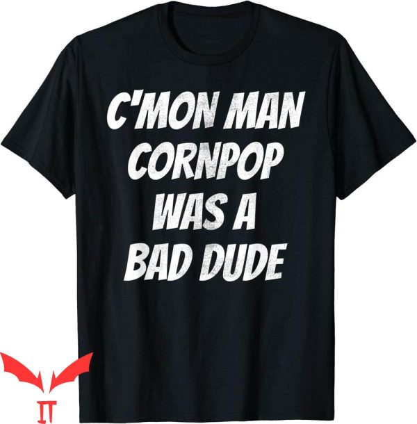 Corn Pop Was A Bad Dude T-Shirt Hilarious Cornpop Cool Tee
