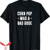 Corn Pop Was A Bad Dude T-Shirt Meme Cool Graphic Trendy