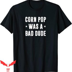 Corn Pop Was A Bad Dude T-Shirt Meme Cool Graphic Trendy