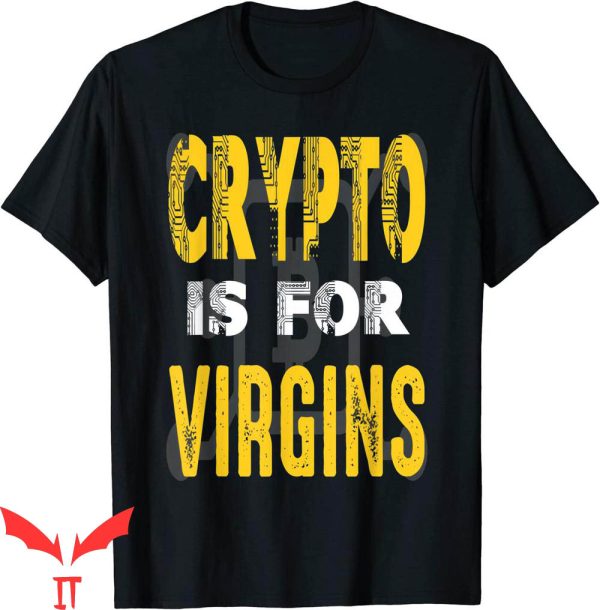 Crypto Is For Virgins T-Shirt Funny Cryptocurrency Investors