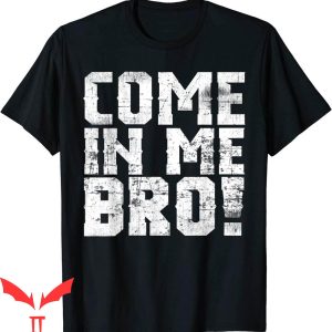 Cum In Me Bro T-Shirt Come In Me Bro Adult Humor Tee Shirt