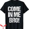 Cum In Me Bro T-Shirt Come In Me Bro Funny Humor Tee Shirt