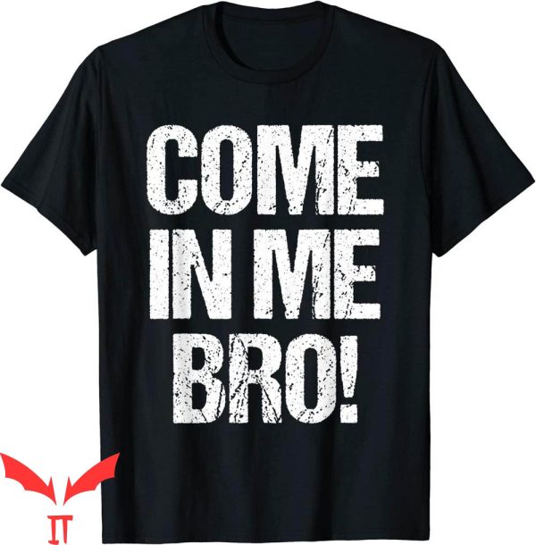 Cum In Me Bro T-Shirt Come In Me Bro Funny Humor Tee Shirt