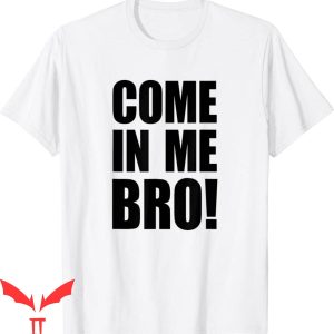 Cum In Me Bro T-Shirt Come In Me Bro Funny Quote Tee Shirt