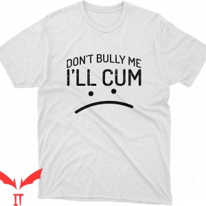 Cum In Me Bro T-Shirt Don’t Bully Me I’ll Cum Tee Shirt