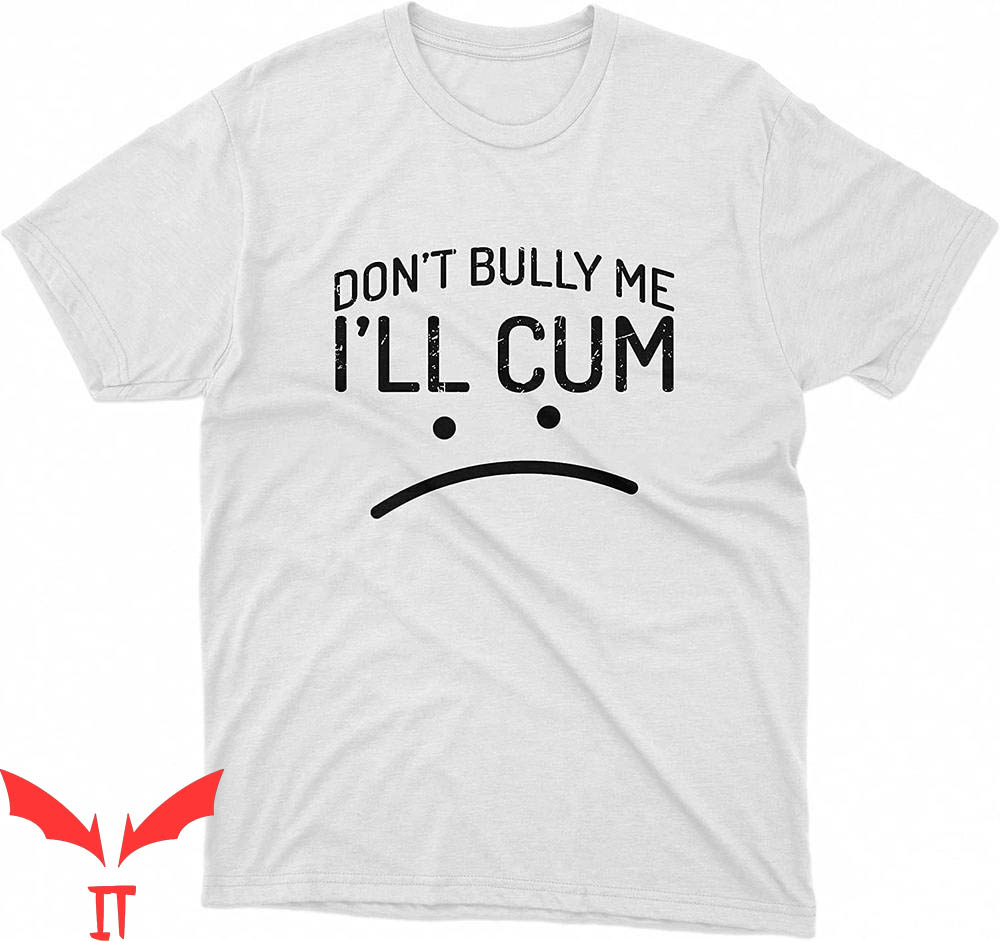 Cum In Me Bro T-Shirt Don't Bully Me I'll Cum Tee Shirt