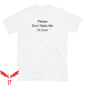 Cum In Me Bro T-Shirt Please Don't Ratio Me I'll Cum Tee