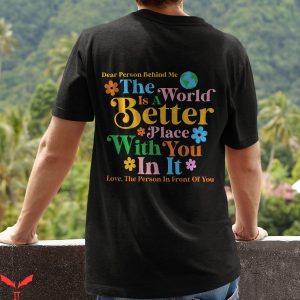 Dear Person Behind Me T-Shirt World Is A Better Place Tee