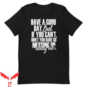 Have A Day T-Shirt Have A Good Day But If You Can’t Graphic