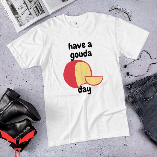 Have A Day T-Shirt Have A Gouda Day Cheese Puns Cheese Lover
