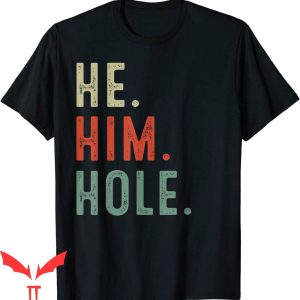 He Him Hole T-Shirt Funny Quote Cool Style Design Tee Shirt