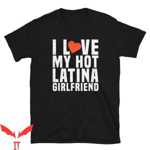 I 3 My Girlfriend T-Shirt I Love My Hot Latina Girlfriend
