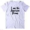 I Am The American Dream T-Shirt America Patriotic Pride Tee