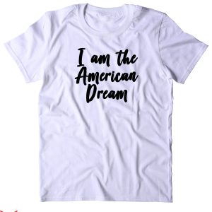 I Am The American Dream T-Shirt America Patriotic Pride Tee