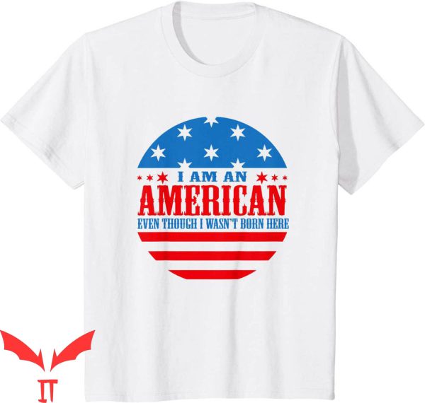 I Am The American Dream T-Shirt Though I Wasn’t Born Here