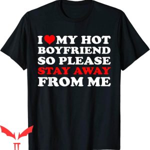 I Heart My BF T-Shirt I Love My Hot BF So Stay Away From Me