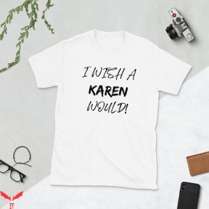 I Wish A Karen Would T-Shirt Funny Graphic Cool Tee Shirt
