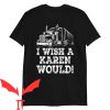 I Wish A Karen Would T-Shirt Trucker Funny Graphic Tee Shirt