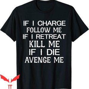 If I Charge Follow Me T-Shirt If I Retreat Kill Me Tee Shirt