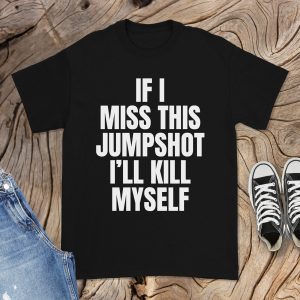 If I Miss This Jumpshot I'll Kill Myself T-Shirt Cool Player