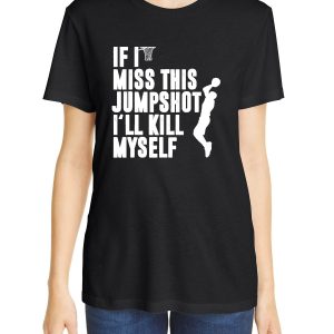 If I Miss This Jumpshot I’ll Kill Myself T-Shirt Cool Style