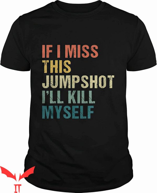 If I Miss This Jumpshot I’ll Kill Myself T-Shirt Funny Meme