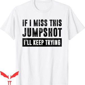 If I Miss This Jumpshot I'll Kill Myself T-Shirt Parody