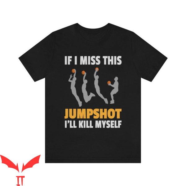 If I Miss This Jumpshot I’ll Kill Myself T-Shirt Team Coach