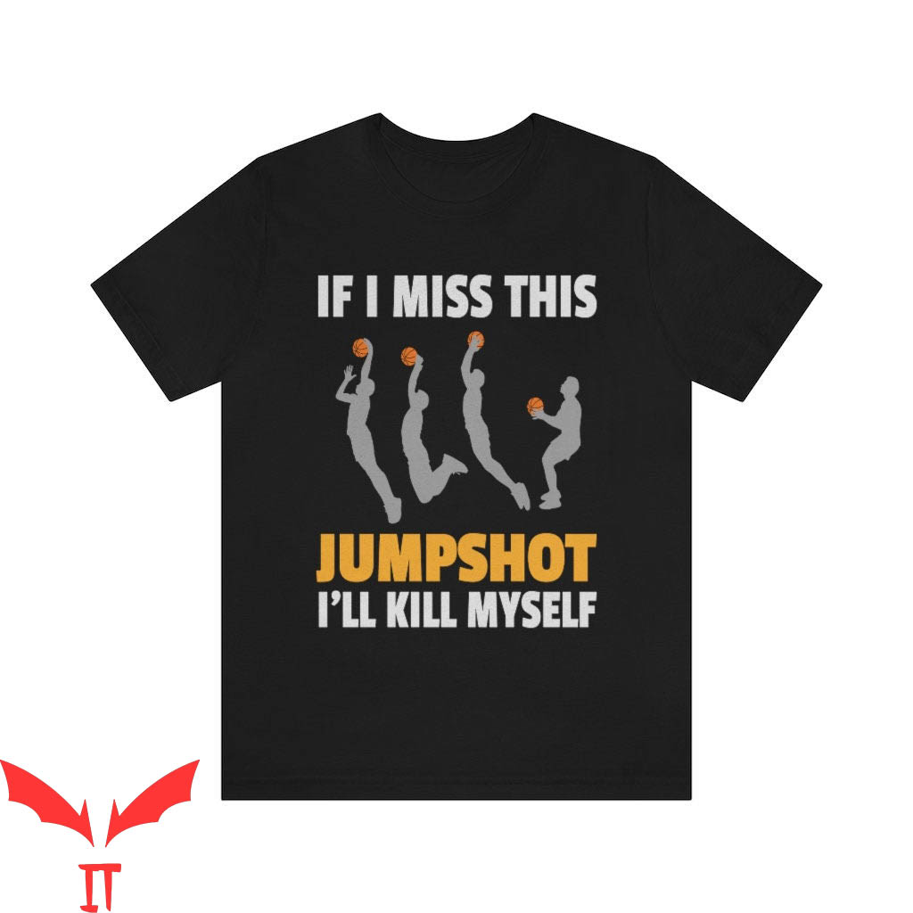 If I Miss This Jumpshot I'll Kill Myself T-Shirt Team Coach