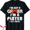 Im Not A Player Im A Gamer T-Shirt I Get Chicks Funny Shirt