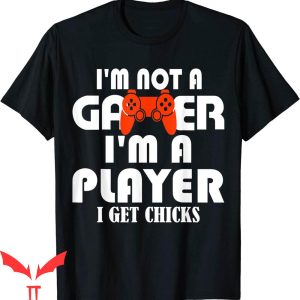 Im Not A Player Im A Gamer T-Shirt I Get Chicks Funny Shirt