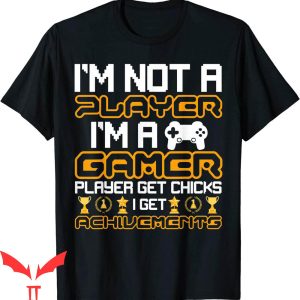 Im Not A Player Im A Gamer T-Shirt Player Get Chicks I Get