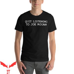 Joe Rogan Podcast T-Shirt Quit Listening To Joe Rogan Tee