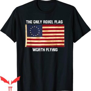 Rebel Flag T-Shirt Betsy Ross Tshirt Only Rebel Flag Worth