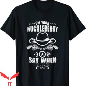 Say When T-Shirt Cute Cowboy I'm Your Huckleberry Tee Shirt