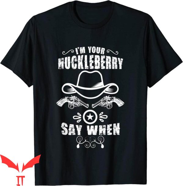 Say When T-Shirt Cute Cowboy I’m Your Huckleberry Tee Shirt
