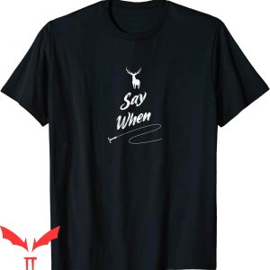 Say When T-Shirt Hobby Design For Fishing Hunters Tee Shirt