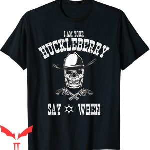 Say When T-Shirt I Am Your Huckleberry Doc Holiday Fan Tee