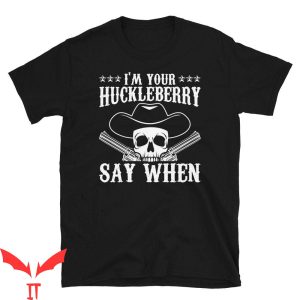 Say When T-Shirt I’m Your Huckleberry Classic Western Wild