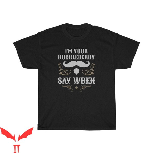 Say When T-Shirt I’m Your Huckleberry Iconic Tee Shirt